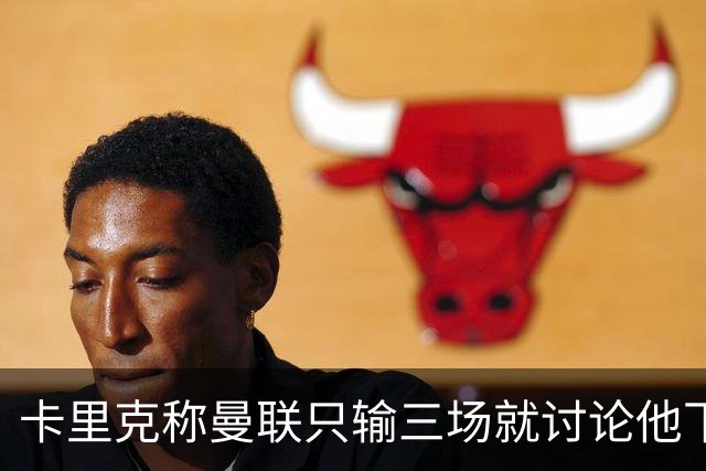 卡里克称曼联只输三场就讨论他下课太荒谬！愿意背锅，但没考虑离开