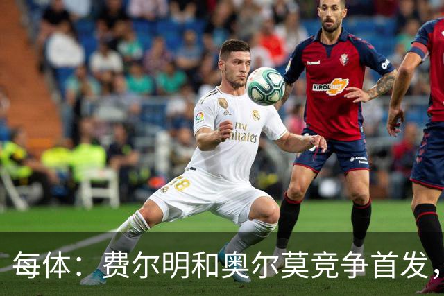 每体：费尔明和奥尔莫竞争首发，费尔明在10号位争夺中略占上风